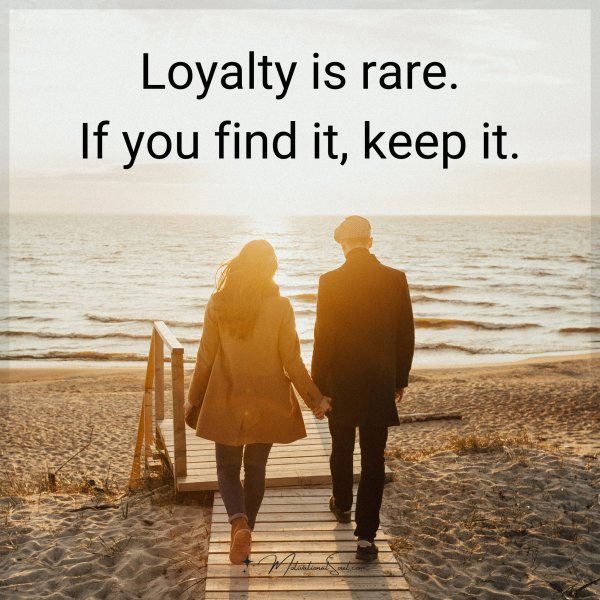 Loyalty is rare. If you find it