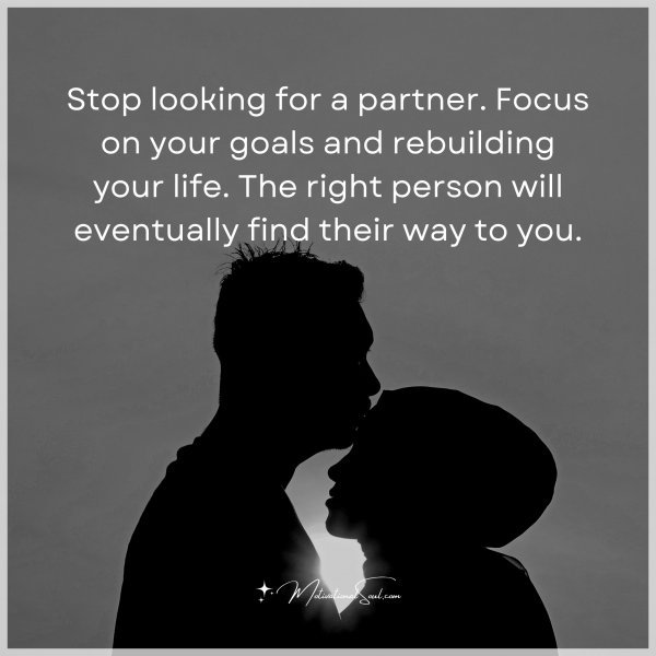 Stop looking for a partner. Focus on your goals and rebuilding your life. The right person will eventually find their way to you.