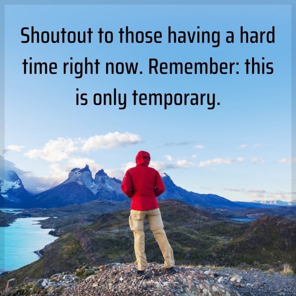 Shoutout to those having a hard time right now. Remember: this is only temporary.