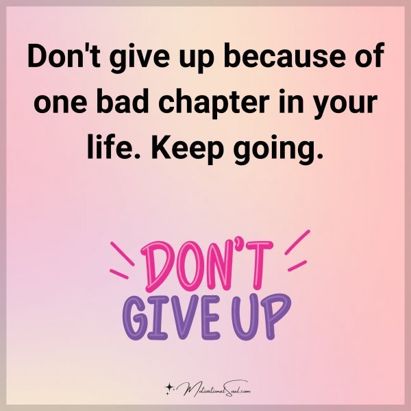 Don't give up because of one bad chapter in your life. Keep going.