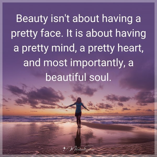 Beauty isn't about having a pretty face. It is about having a pretty mind