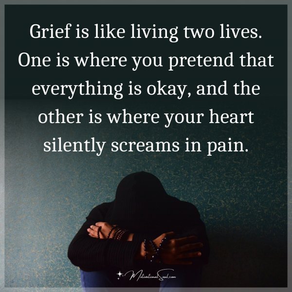 Quote: Grief is like living two lives. One is where you pretend that