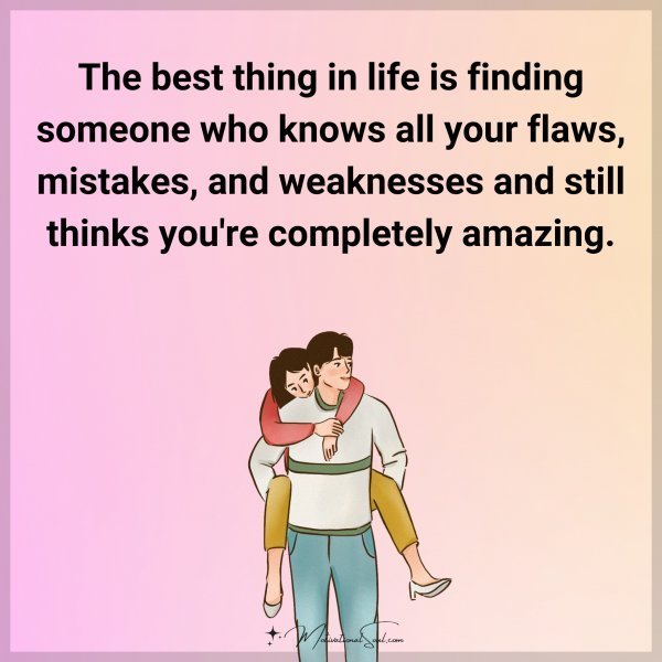 Quote: The best thing in life is finding someone who knows all your flaws,