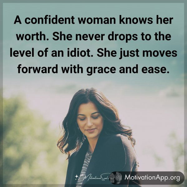 A confident woman knows her worth. She never stoops to the level of an idiot. She just moves forward with grace and ease.