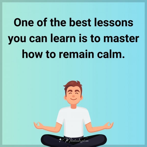 Quote: One of the best lessons you can learn is to master how to remain calm