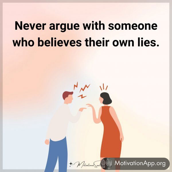 Never argue with someone who believes their own lies.