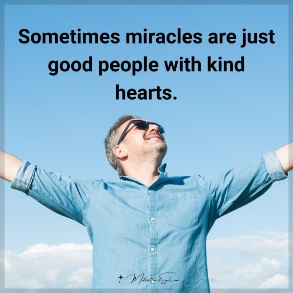 Sometimes miracles are just good people with kind hearts.