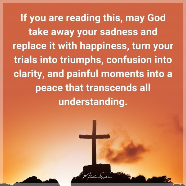 Quote: If you are reading this, may God take away your sadness and replace