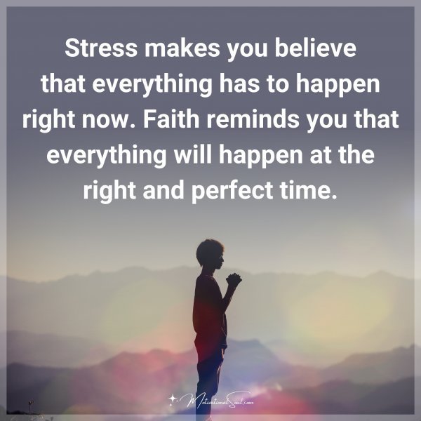 Quote: Stress makes you believe that everything has to happen right now.
