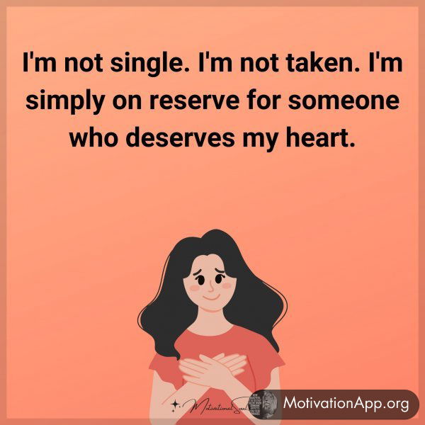 I'm not single. I'm not taken. I'm simply on reserve for someone who deserves my heart.