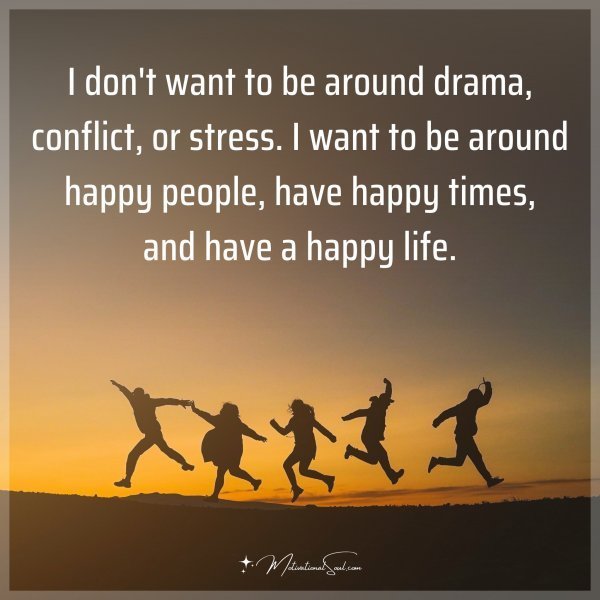 Quote: I don’t want to be around drama, conflict, or stress. I want to