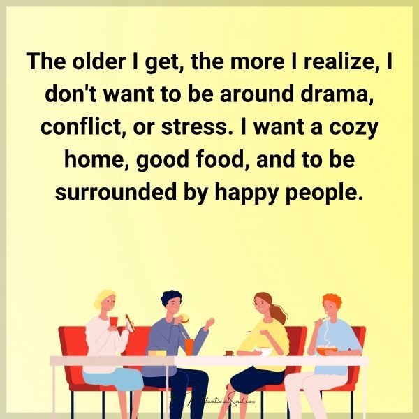 Quote: The older I get, the more I realize I don’t want to be around