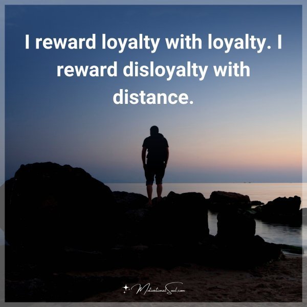 Quote: I reward loyalty with loyalty. I reward disloyalty with distance.