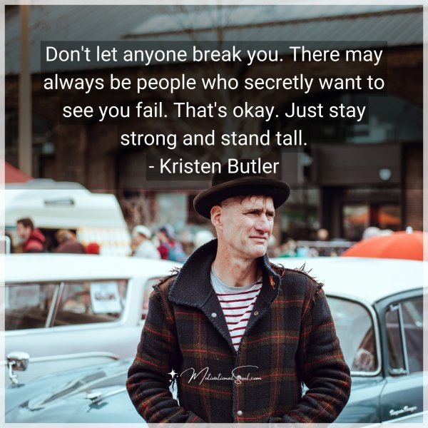 Quote: Don’t let anyone break you. There may always be people who