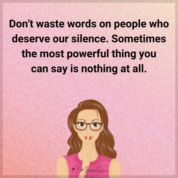 Quote: Don’t waste words on people who deserve our silence. Sometimes