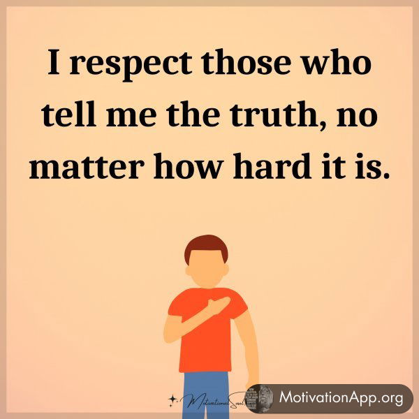 I respect those who tell me the truth