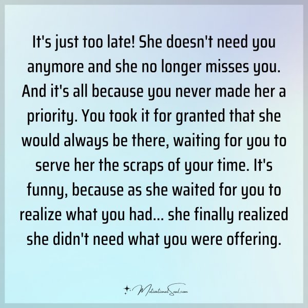 It's just too late! She doesn't need you anymore and she no longer misses you. And it's all because you never made her a priority. You took it for granted that she would always be there