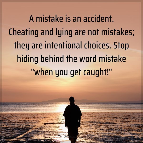 A mistake is an accident. Cheating and lying are not mistakes; they are intentional choices. Stop hiding behind the word mistake "when you get caught!"