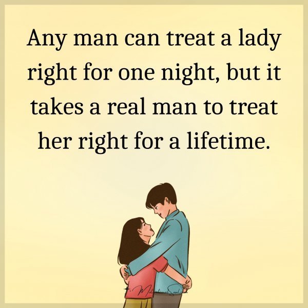 Quote: Any man can treat a lady right for one night, but it takes a real man