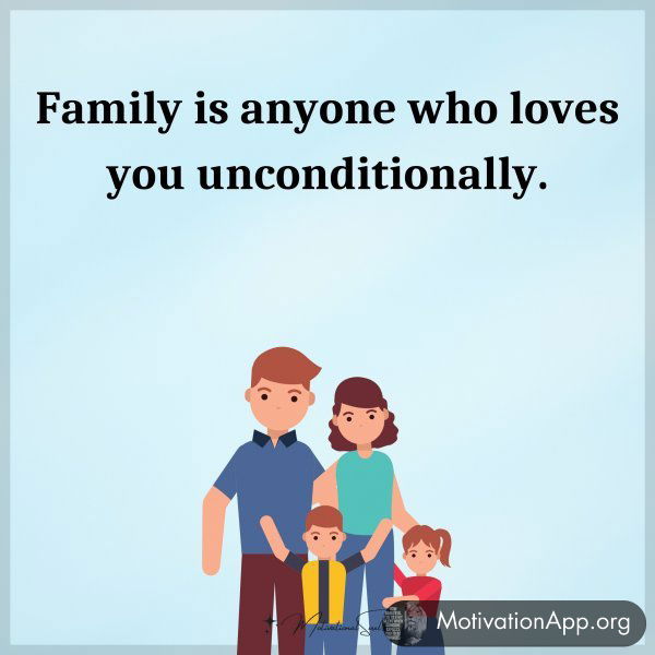 Family is anyone who loves you unconditionally.