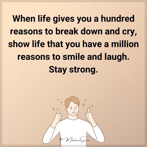 Quote: When life gives you a hundred reasons to break down and cry, show