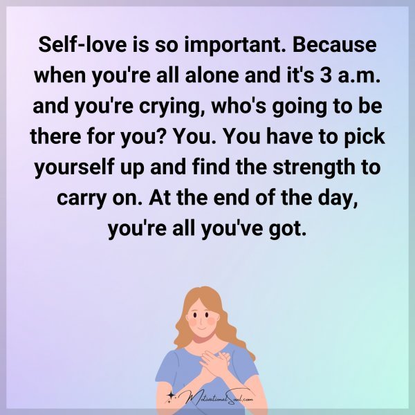 Self-love is so important. Because when you're all alone and it's 3 a.m. and you're crying