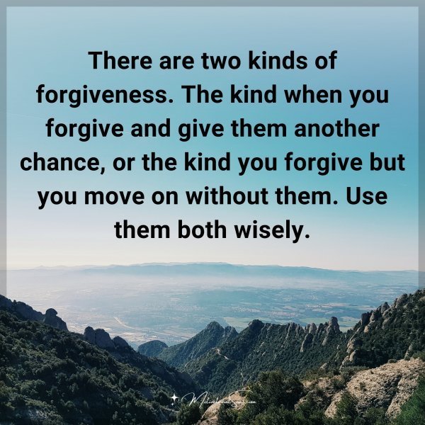 There are two kinds of forgiveness. The kind when you forgive and give them another chance