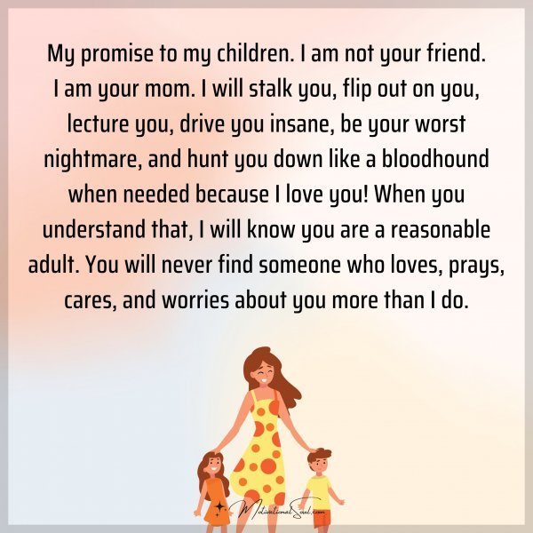 My promise to my children. I am not your friend. I am your mom. I will stalk you