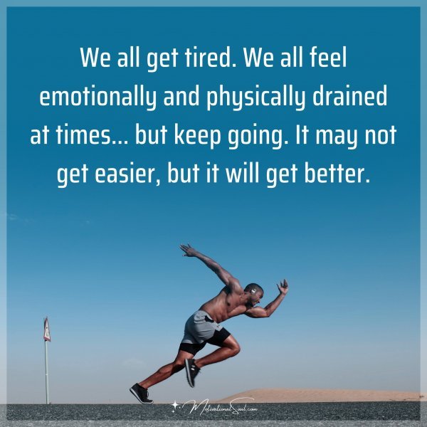 We all get tired. We all feel emotionally and physically drained at times... but keep going. It may not get easier