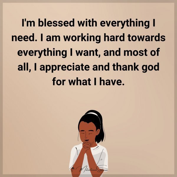 I'm blessed with everything I need. I am working hard towards everything I want