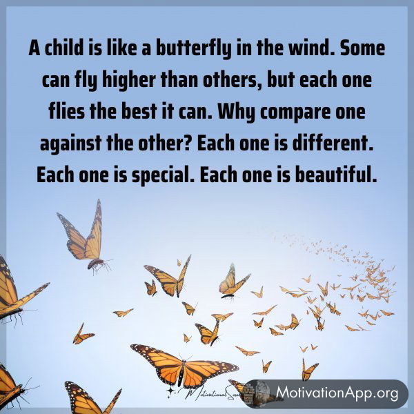 A child is like a butterfly in the wind. Some can fly higher than others