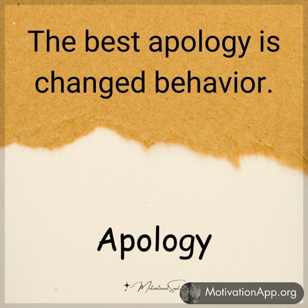 The best apology is to change behavior.