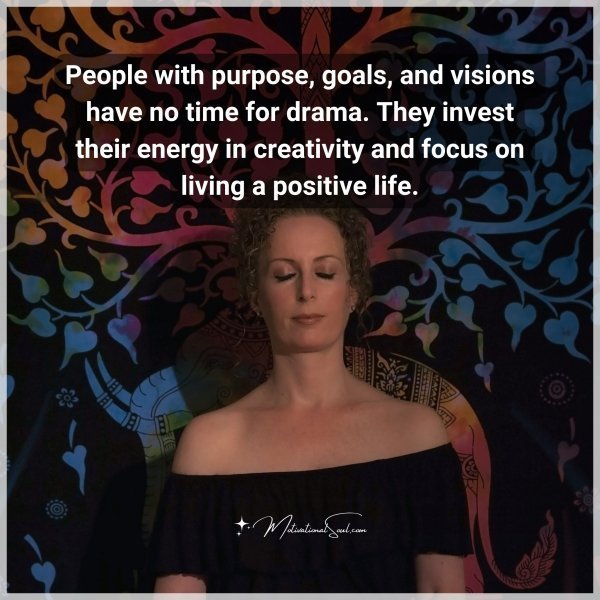 Quote: People with purpose, goals, and visions have no time for drama. They
