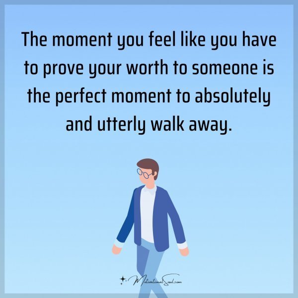 Quote: The moment you feel like you have to prove your worth to someone is