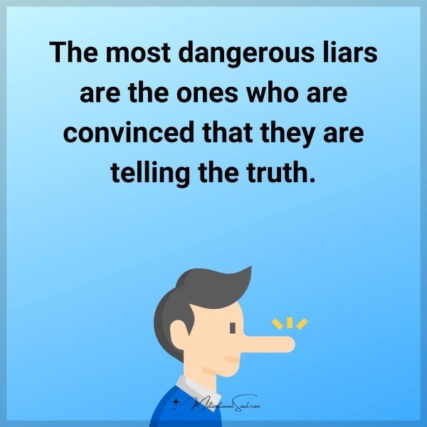 The most dangerous liars are the ones who are convinced that they are telling the truth.