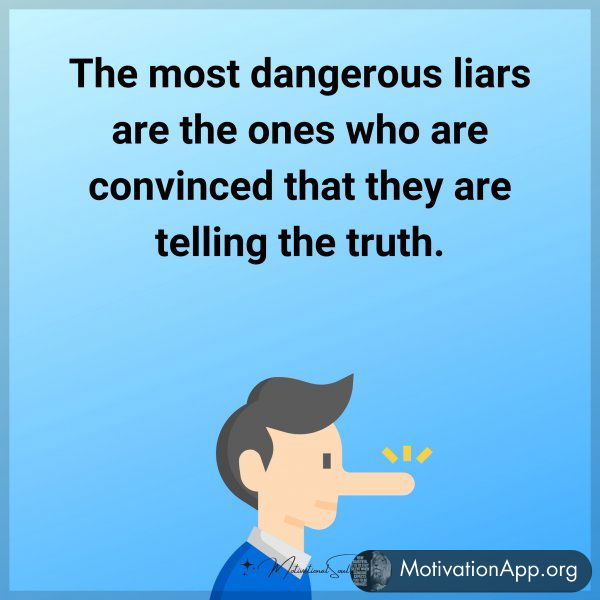 The most dangerous liars are the ones who are convinced that they are telling the truth.