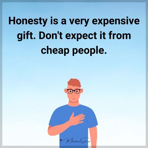Quote: Honesty is a very expensive gift. Don’t expect it from cheap