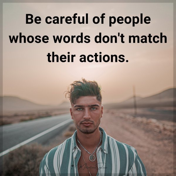Quote: Be careful of people whose words don’t match their actions.