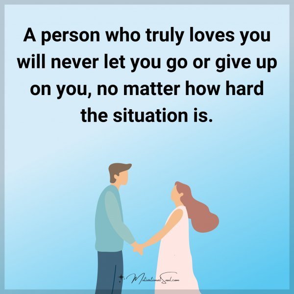Quote: A person who truly loves you will never let you go or give up on you