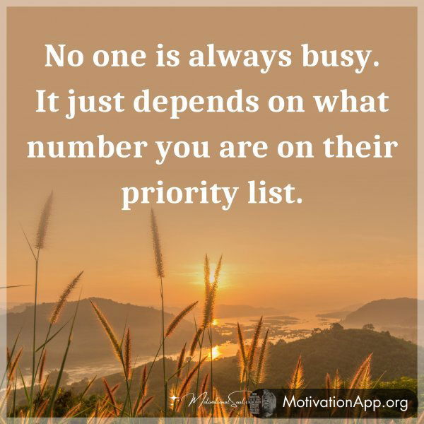 No one is always busy. It just depends on what number you are on their priority list.