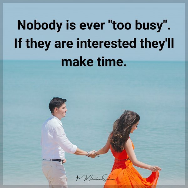 Nobody is ever "too busy". If they are interested they'll make time.