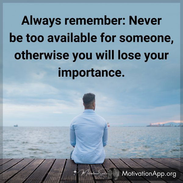 Always remember: Never be too available for someone