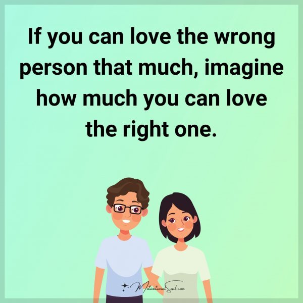 If you can love the wrong person that much