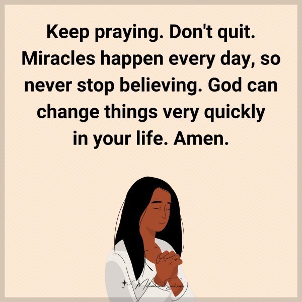 Keep praying. Don't quit. Miracles happen every day