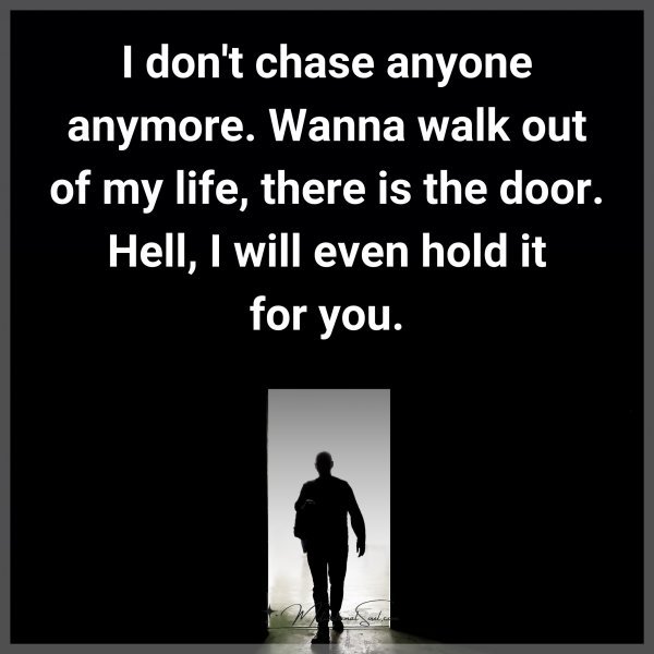 I don't chase anyone anymore. Wanna walk out of my life