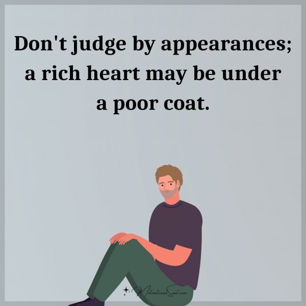 Don't judge by appearances; a rich heart may be under a poor coat.