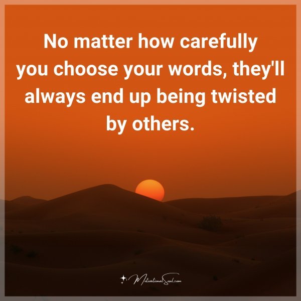 No matter how carefully you choose your words