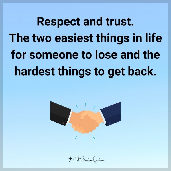 Respect and trust. The two easiest things in life for someone to lose and the hardest things to get back.