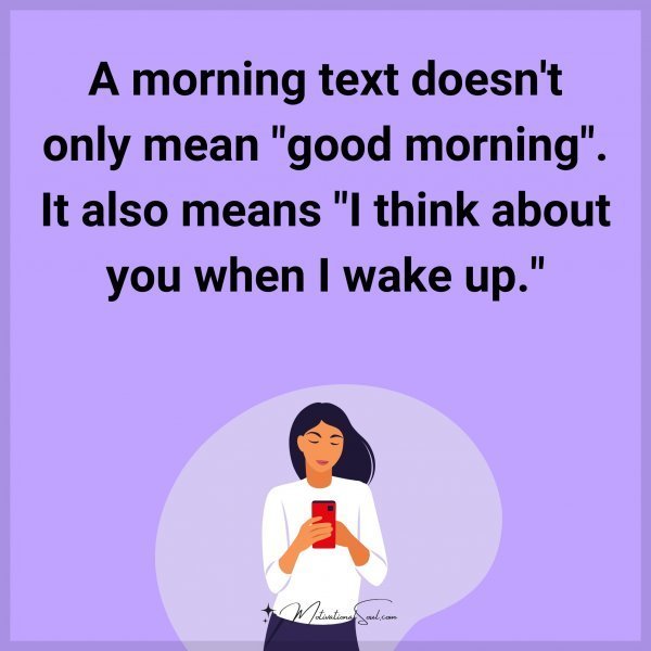 A morning text doesn't only mean "good morning". It also means "I think about you when I wake up."