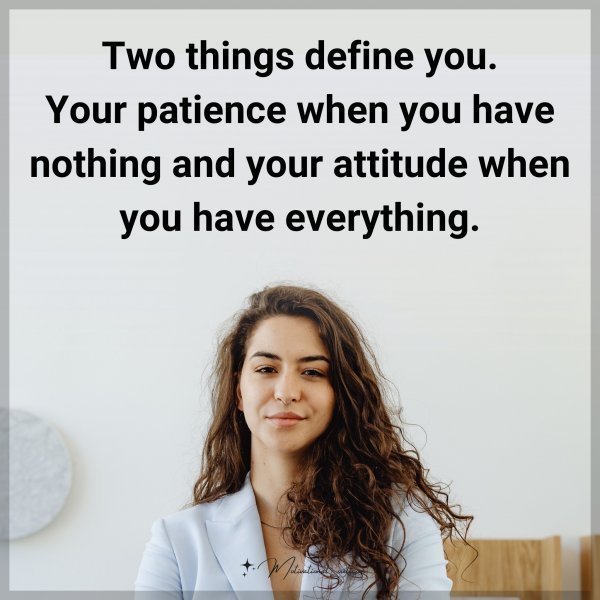 Quote: Two things define you. Your patience when you have nothing and your